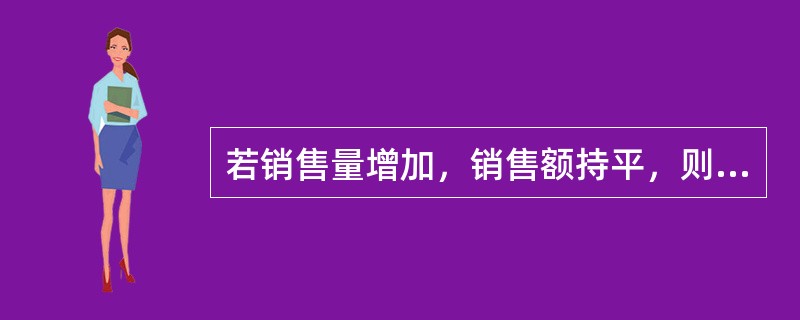 若销售量增加，销售额持平，则销售价格指数（）。