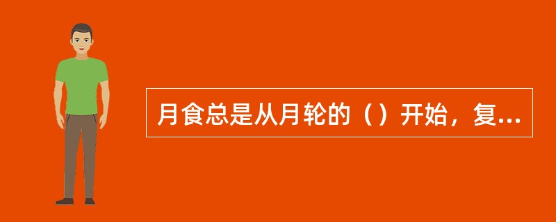 月食总是从月轮的（）开始，复圆于（）圆。