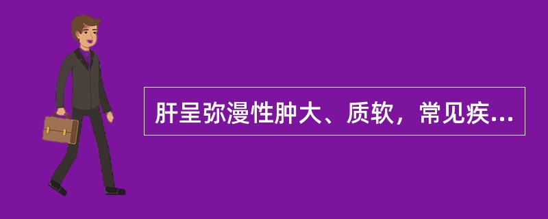 肝呈弥漫性肿大、质软，常见疾病是（）