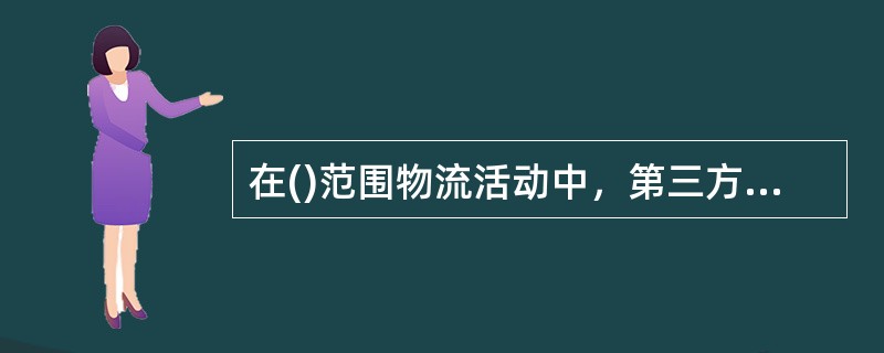 在()范围物流活动中，第三方物流经营者的功能及作用发挥如何显得十分重要。