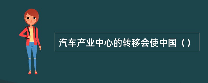 汽车产业中心的转移会使中国（）