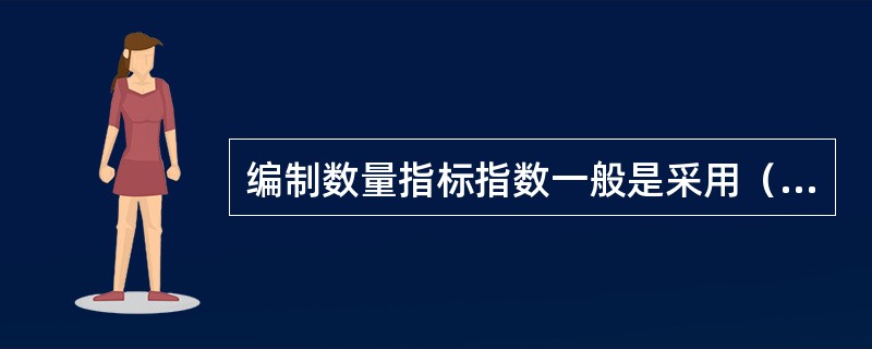 编制数量指标指数一般是采用（）做同度量因素。