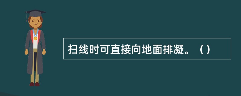 扫线时可直接向地面排凝。（）