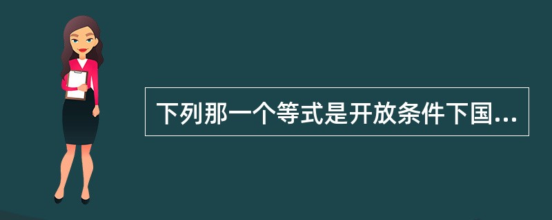 下列那一个等式是开放条件下国民收入均衡的条件（）