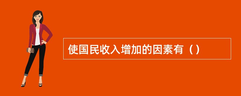 使国民收入增加的因素有（）