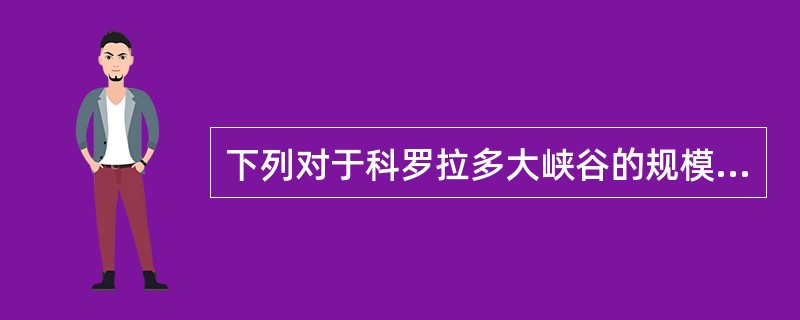 下列对于科罗拉多大峡谷的规模描述错误的是（）