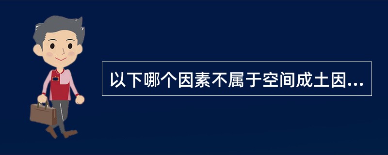 以下哪个因素不属于空间成土因素（）