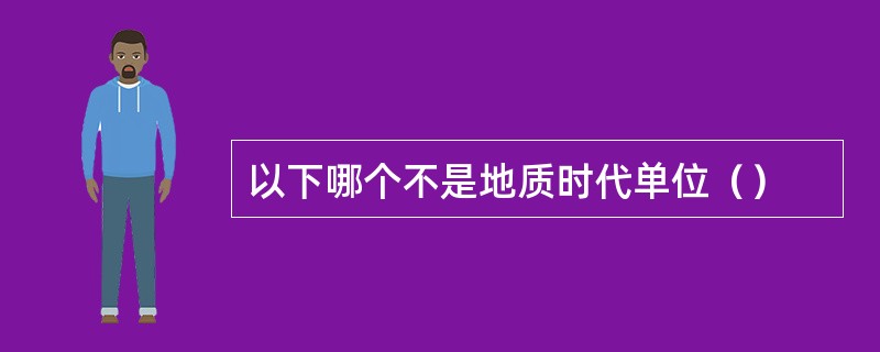 以下哪个不是地质时代单位（）