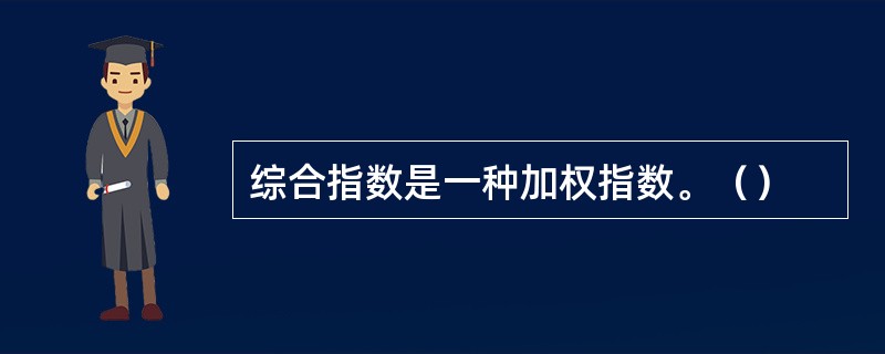 综合指数是一种加权指数。（）