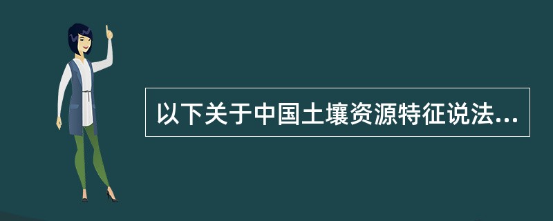 以下关于中国土壤资源特征说法错误的是（）