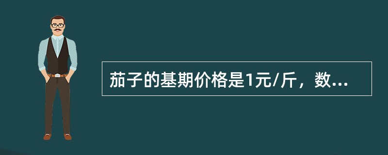 茄子的基期价格是1元/斤，数量是5斤，报告期价格是2元/斤，数量是l5斤；白菜的