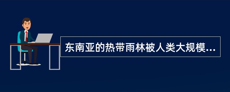 东南亚的热带雨林被人类大规模开发利用。下图为东南亚地区油棕产业链示意图。读图，回