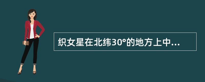 织女星在北纬30°的地方上中天时的高度为（）