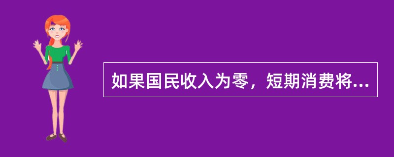 如果国民收入为零，短期消费将（）。