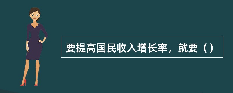 要提高国民收入增长率，就要（）