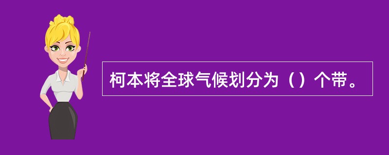 柯本将全球气候划分为（）个带。