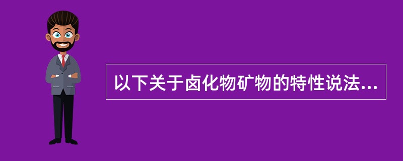 以下关于卤化物矿物的特性说法错误的是（）