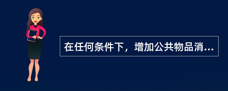 在任何条件下，增加公共物品消费者人数并不需要减少其他消费品的生产。（）