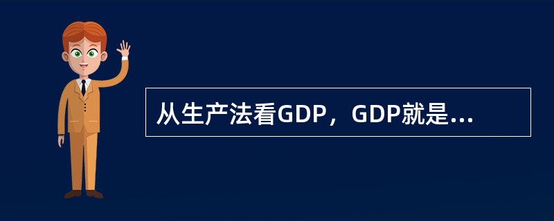 从生产法看GDP，GDP就是一经济体所有常住单位在一定时期内的生产成果。（）