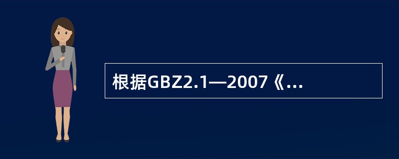 根据GBZ2.1—2007《工作场所有害因素职业接触限值第1部分：化学有害因素》