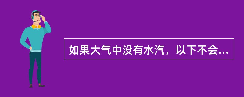 如果大气中没有水汽，以下不会发生的是（）