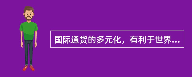 国际通货的多元化，有利于世界经济的稳定。（）