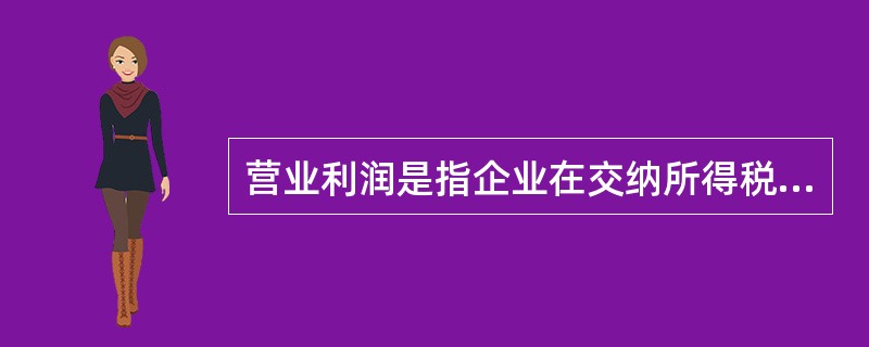 营业利润是指企业在交纳所得税后可供所有者支配的利润，它等于利润总额减去所得税费用