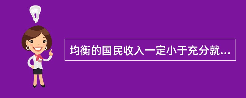 均衡的国民收入一定小于充分就业的国民收入。（）