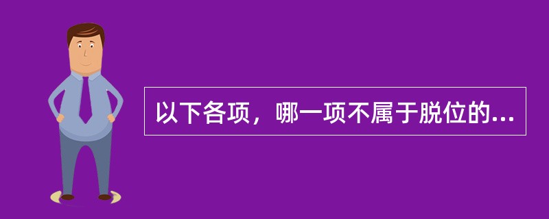 以下各项，哪一项不属于脱位的特有体征：（）