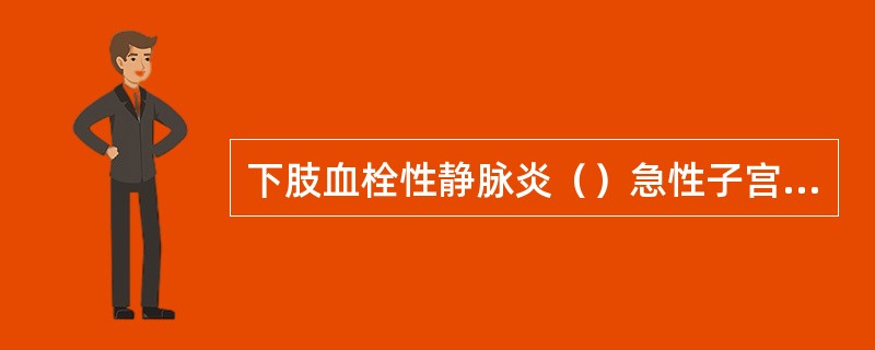 下肢血栓性静脉炎（）急性子宫内膜炎、子宫肌炎（）急性盆腔结缔组织炎（）盆腔血栓性