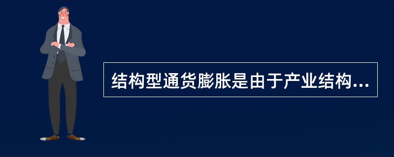 结构型通货膨胀是由于产业结构不合理而引起的。（）