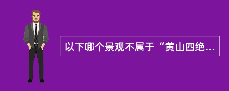 以下哪个景观不属于“黄山四绝”（）