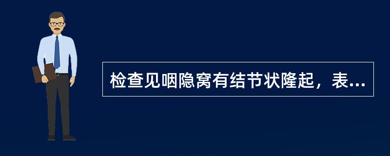 检查见咽隐窝有结节状隆起，表面粗糙不平，易出血的是()检查见咽部粘膜弥漫充血，腭