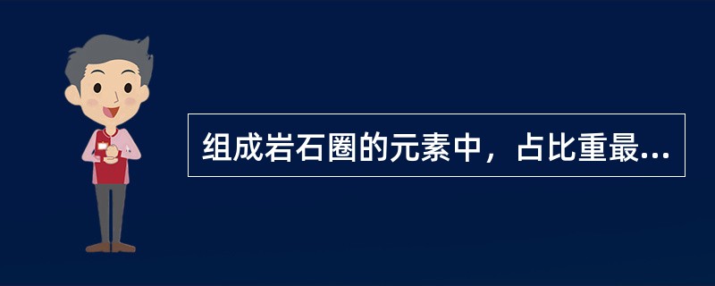 组成岩石圈的元素中，占比重最大的元素是（）