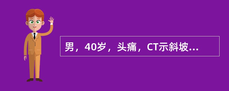 男，40岁，头痛，CT示斜坡破坏，有一3cm×4cm混杂密度影伴斑点状钙化，脑干