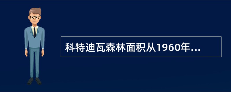 科特迪瓦森林面积从1960年到1991年由1500万公顷锐减到250万公顷，简述