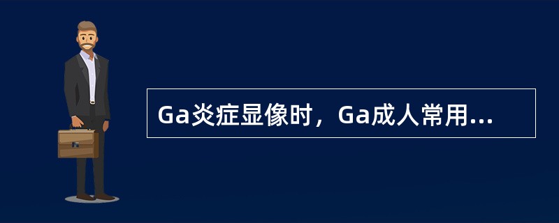 Ga炎症显像时，Ga成人常用剂量是()