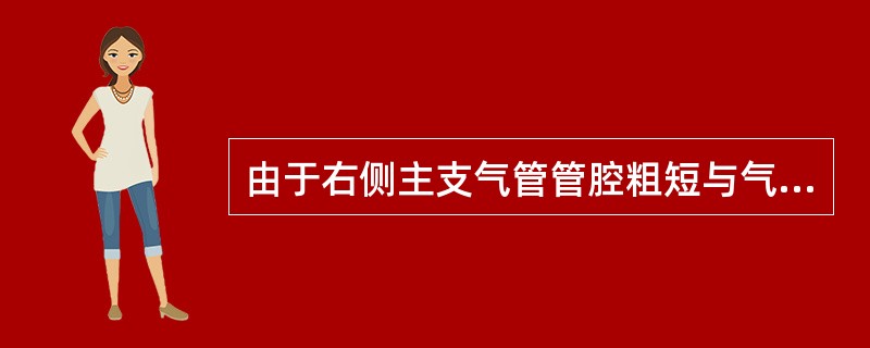 由于右侧主支气管管腔粗短与气管纵轴角度较小，故异物常易落入右侧。