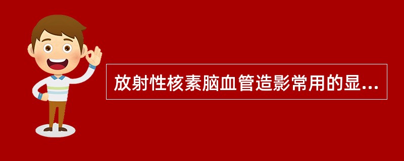 放射性核素脑血管造影常用的显像剂为()