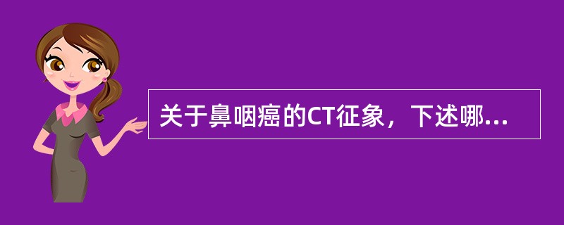 关于鼻咽癌的CT征象，下述哪项说法正确()