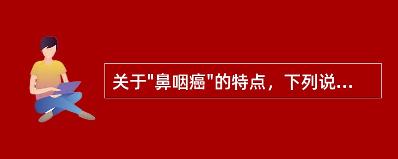 关于"鼻咽癌"的特点，下列说法哪项错误()