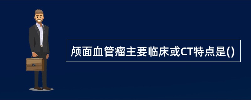 颅面血管瘤主要临床或CT特点是()