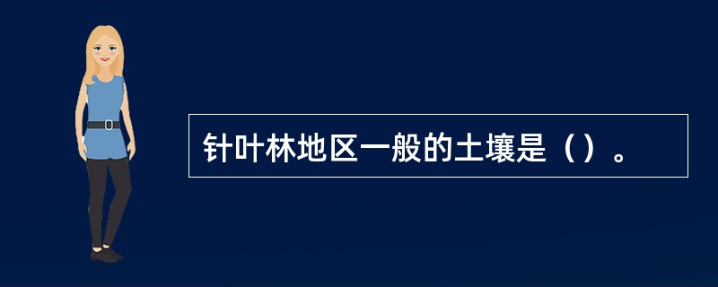 针叶林地区一般的土壤是（）。