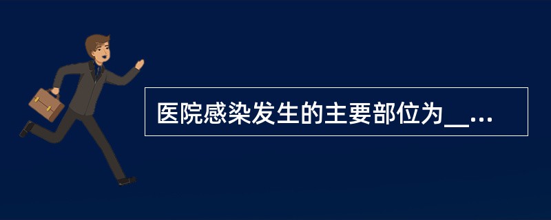 医院感染发生的主要部位为_______、_______、_______、____