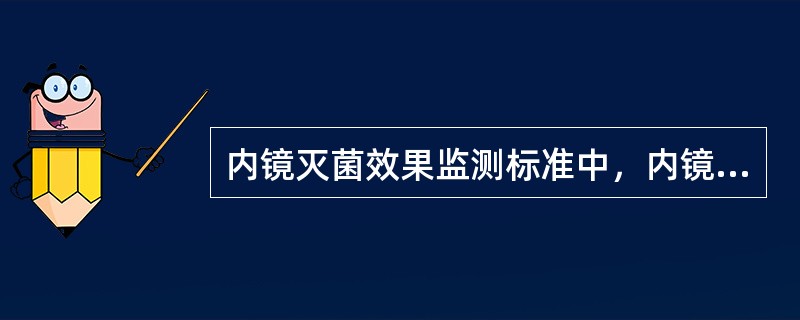 内镜灭菌效果监测标准中，内镜消毒标准为_______，灭菌内镜的标准为_____