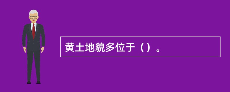 黄土地貌多位于（）。