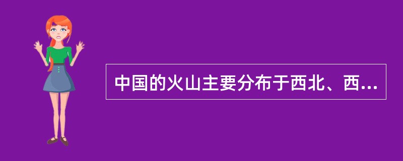 中国的火山主要分布于西北、西南、海南和台湾。