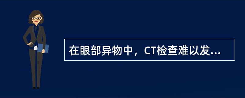 在眼部异物中，CT检查难以发现的为()