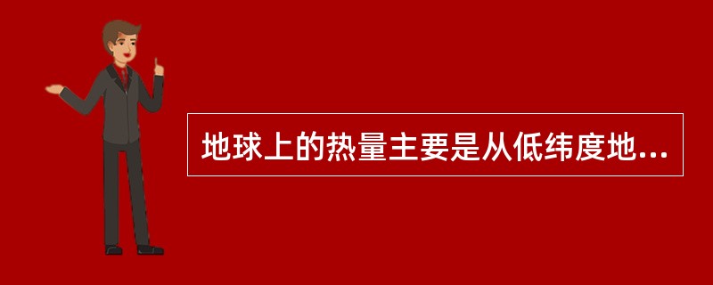 地球上的热量主要是从低纬度地区通过洋流和大气环流向高纬度地区输送。