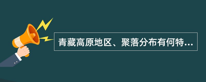青藏高原地区、聚落分布有何特点？为什么？